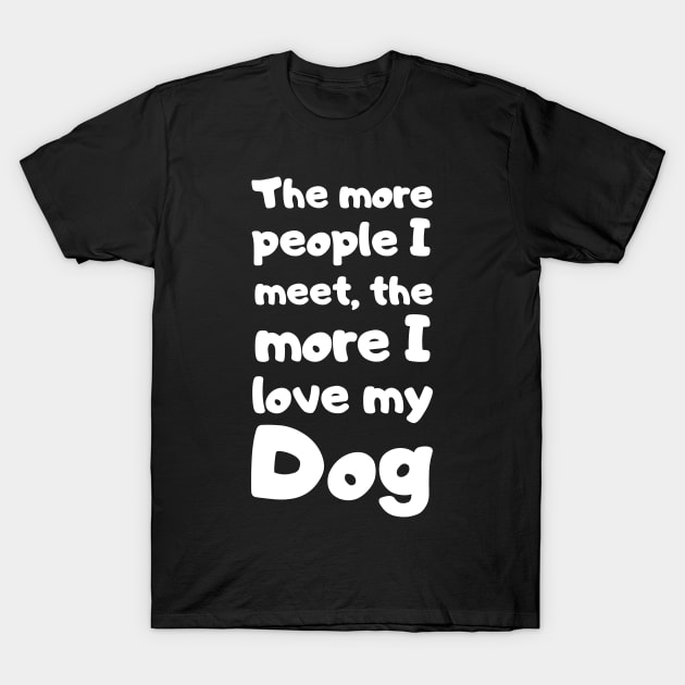 The More People I Meet, The More I Love My Dog. T-Shirt by Motivational_Apparel